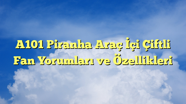 A101 Piranha Araç İçi Çiftli Fan Yorumları ve Özellikleri