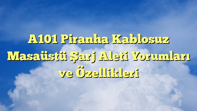 A101 Piranha Kablosuz Masaüstü Şarj Aleti Yorumları ve Özellikleri