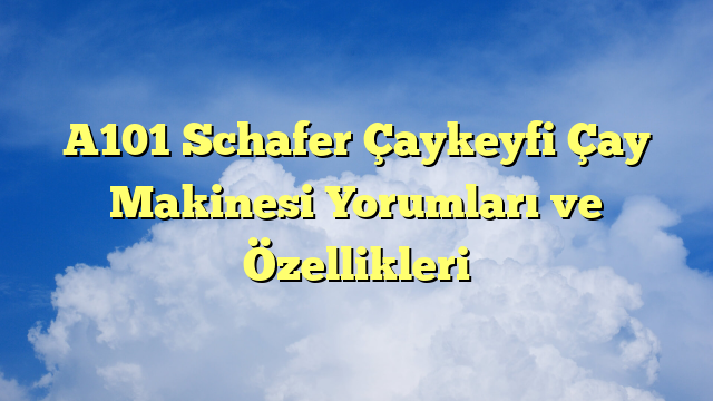 A101 Schafer Çaykeyfi Çay Makinesi Yorumları ve Özellikleri