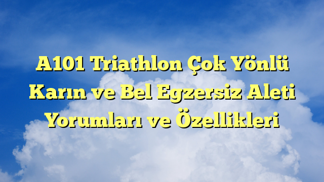A101 Triathlon Çok Yönlü Karın ve Bel Egzersiz Aleti Yorumları ve Özellikleri
