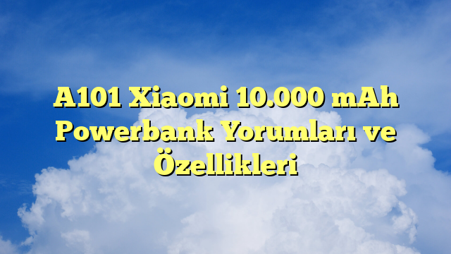 A101 Xiaomi 10.000 mAh Powerbank Yorumları ve Özellikleri