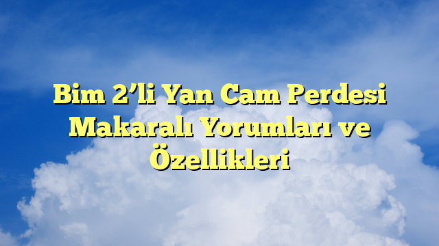 Bim 2’li Yan Cam Perdesi Makaralı Yorumları ve Özellikleri