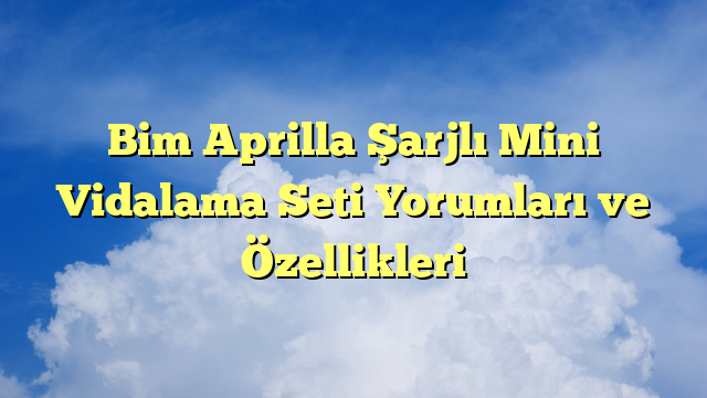 Bim Aprilla Şarjlı Mini Vidalama Seti Yorumları ve Özellikleri