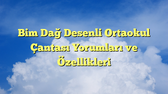 Bim Dağ Desenli Ortaokul Çantası Yorumları ve Özellikleri