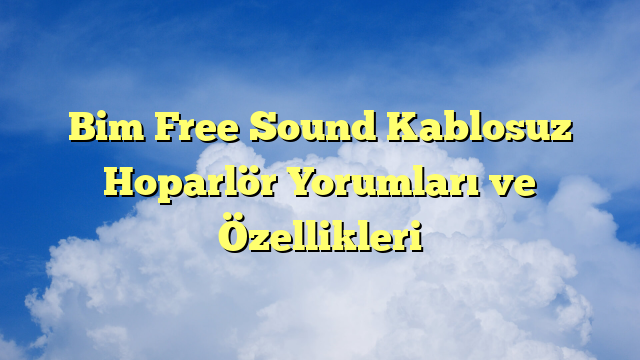Bim Free Sound Kablosuz Hoparlör Yorumları ve Özellikleri
