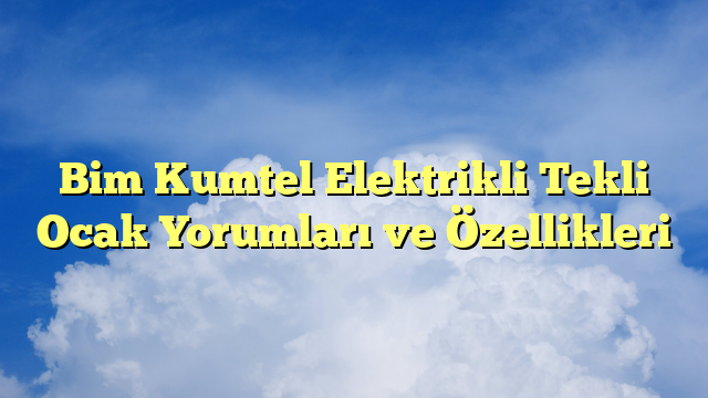 Bim Kumtel Elektrikli Tekli Ocak Yorumları ve Özellikleri