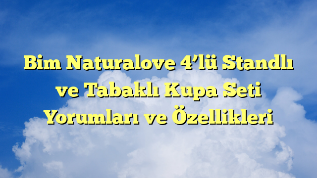 Bim Naturalove 4’lü Standlı ve Tabaklı Kupa Seti Yorumları ve Özellikleri