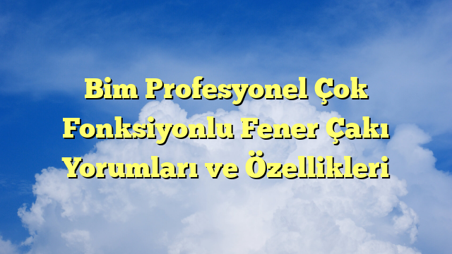 Bim Profesyonel Çok Fonksiyonlu Fener Çakı Yorumları ve Özellikleri