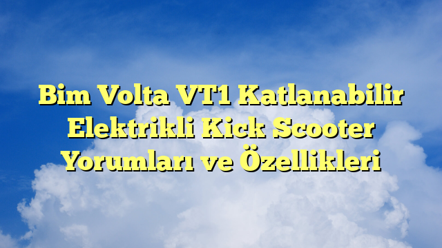 Bim Volta VT1 Katlanabilir Elektrikli Kick Scooter Yorumları ve Özellikleri